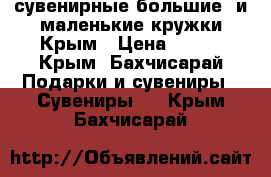 сувенирные большие  и маленькие кружки Крым › Цена ­ 200 - Крым, Бахчисарай Подарки и сувениры » Сувениры   . Крым,Бахчисарай